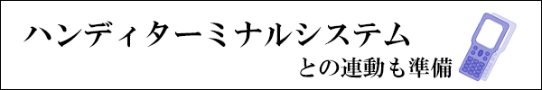 ハンディーターミナルシステムとの連動も準備