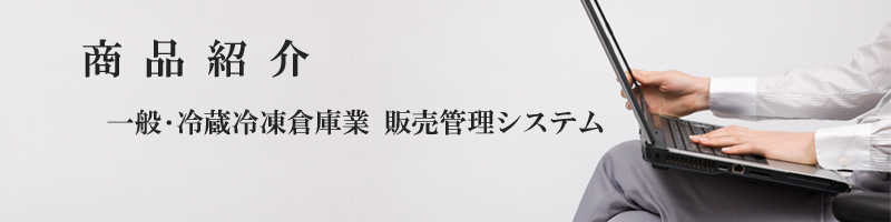 商品紹介 -一般・冷蔵冷凍倉庫業　販売管理システム