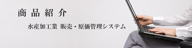 商品紹介 - 水産加工業 販売・原価管理システム