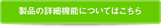 製品の詳細機能についてはこちら