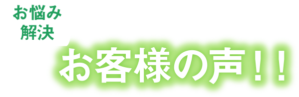 お悩み解決　お客様の声！！